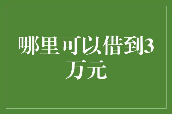 哪里可以借到3万元