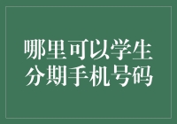 何处寻觅学生分期手机号码，让你的电话卡也能分期付款？