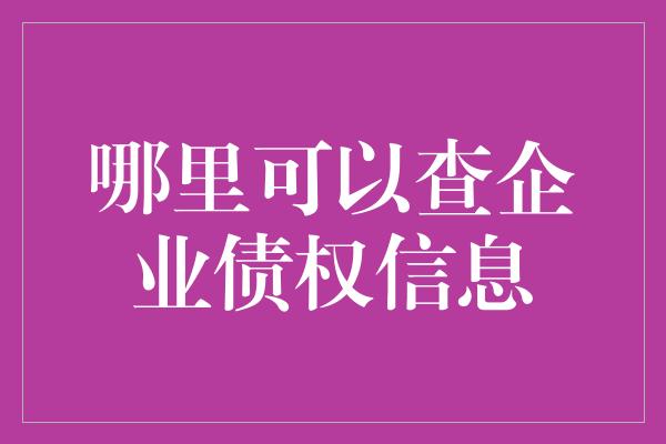 哪里可以查企业债权信息