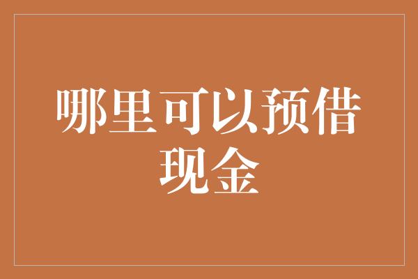 哪里可以预借现金