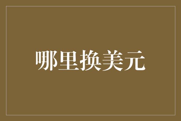 哪里换美元