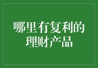 复利理财产品的奥秘：在哪里寻找最佳选择