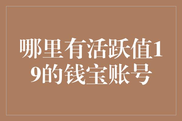 哪里有活跃值19的钱宝账号