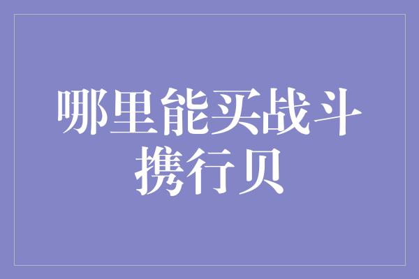 哪里能买战斗携行贝