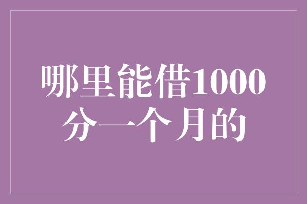 哪里能借1000分一个月的