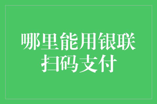 哪里能用银联扫码支付