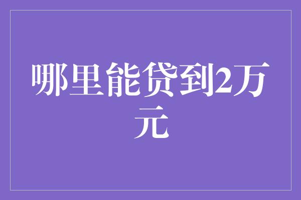 哪里能贷到2万元