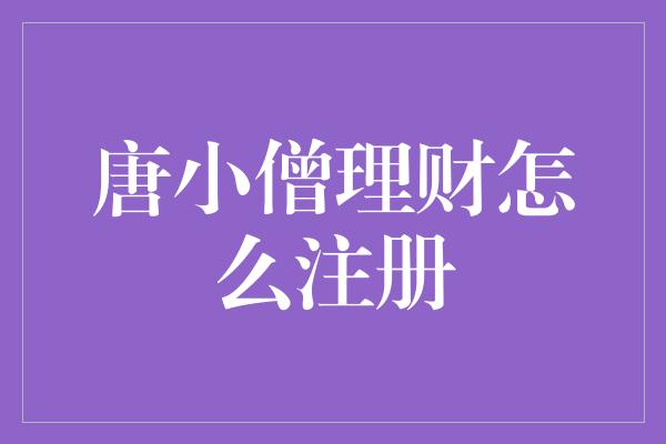 唐小僧理财怎么注册