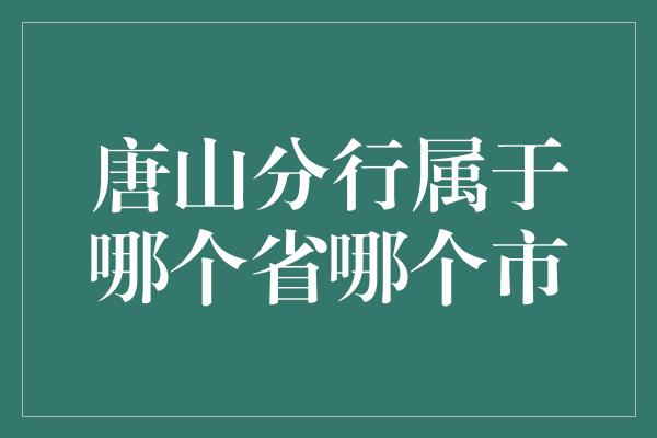 唐山分行属于哪个省哪个市