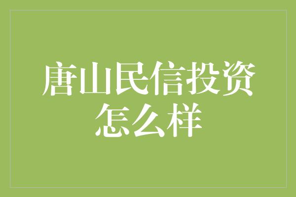 唐山民信投资怎么样