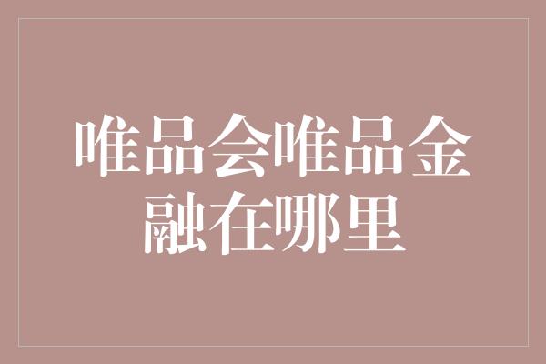 唯品会唯品金融在哪里