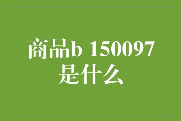 商品b 150097是什么