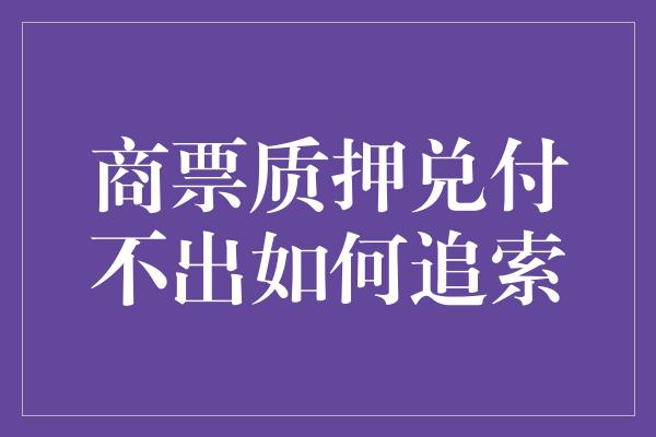 商票质押兑付不出如何追索