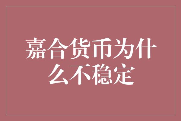 嘉合货币为什么不稳定