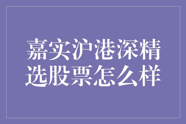 嘉实沪港深精选股票怎么样