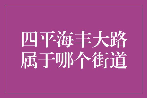 四平海丰大路属于哪个街道