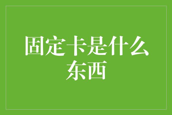 固定卡是什么东西