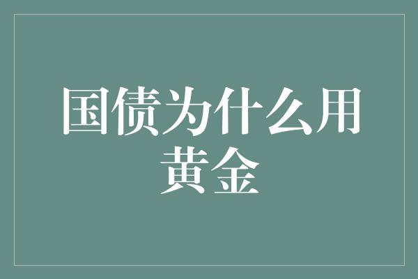 国债为什么用黄金