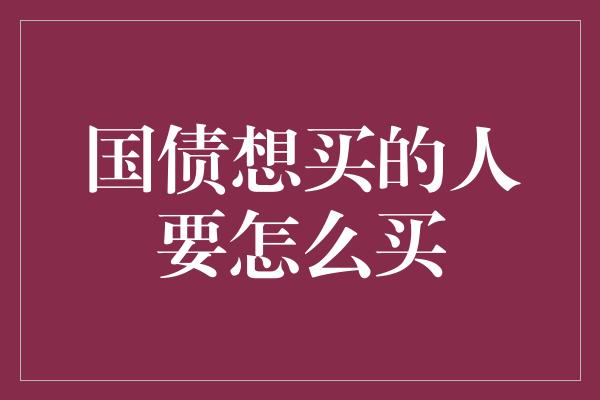 国债想买的人要怎么买