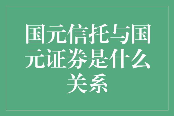 国元信托与国元证券是什么关系