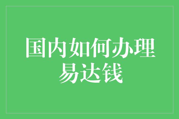 国内如何办理易达钱