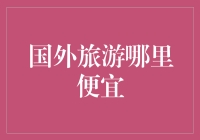 旅游省钱攻略：如何巧妙避开旅游刺客——国外旅游哪里便宜？