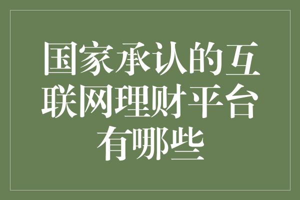 国家承认的互联网理财平台有哪些