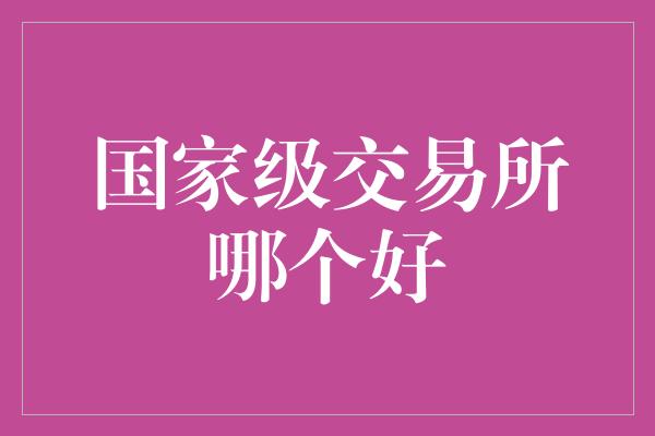 国家级交易所哪个好