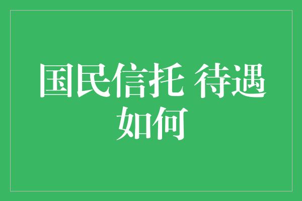 国民信托 待遇如何