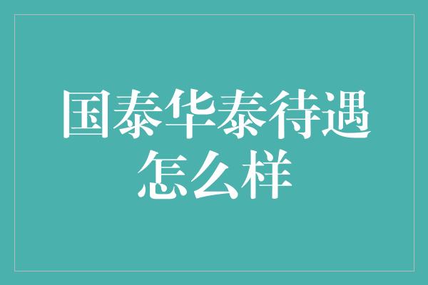 国泰华泰待遇怎么样