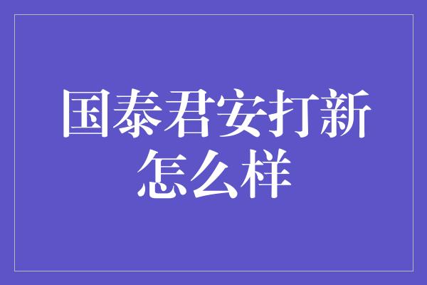 国泰君安打新怎么样