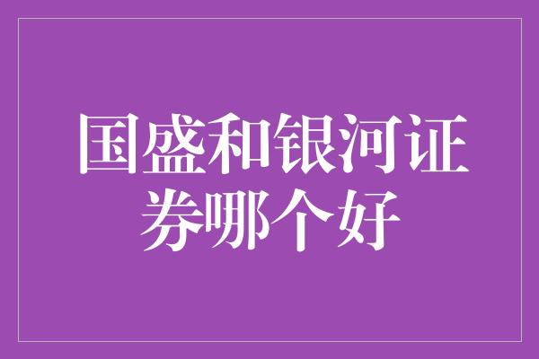 国盛和银河证券哪个好