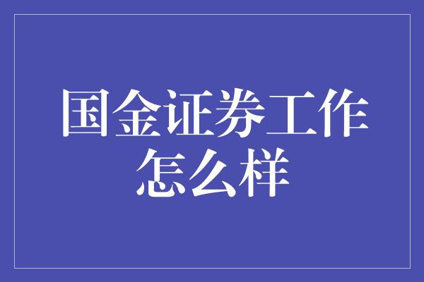 国金证券工作怎么样