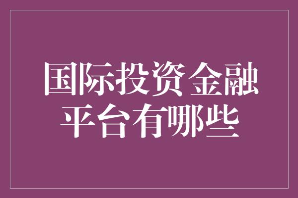 国际投资金融平台有哪些