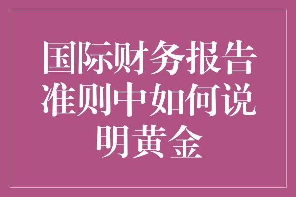 国际财务报告准则中如何说明黄金