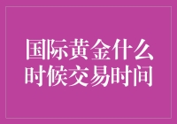 国际黄金何时交易？揭秘全球金市的神秘时刻！