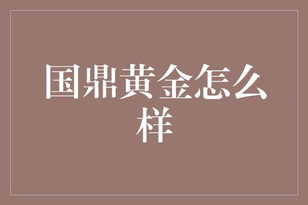 国鼎黄金怎么样