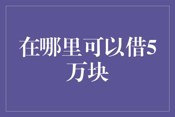 在哪里可以借5万块