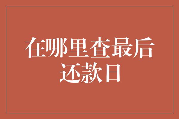 在哪里查最后还款日