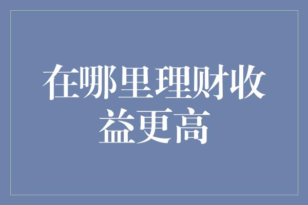 在哪里理财收益更高