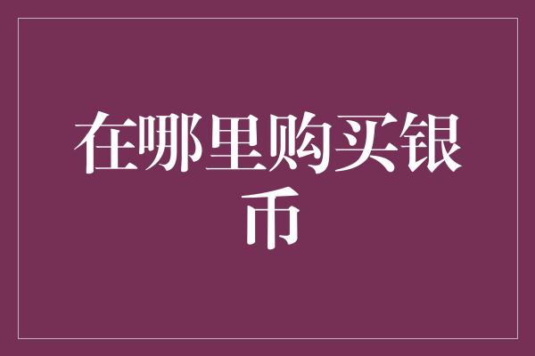 在哪里购买银币