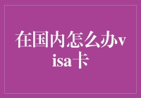 国内办理VISA卡全攻略：快捷申请与国际通行的尊贵体验