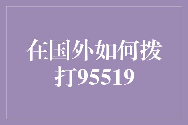 在国外如何拨打95519