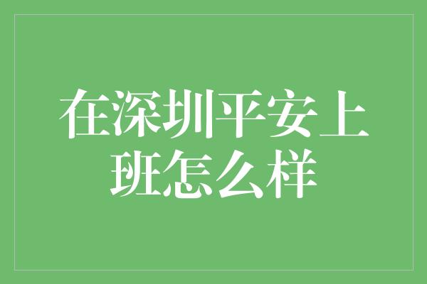 在深圳平安上班怎么样