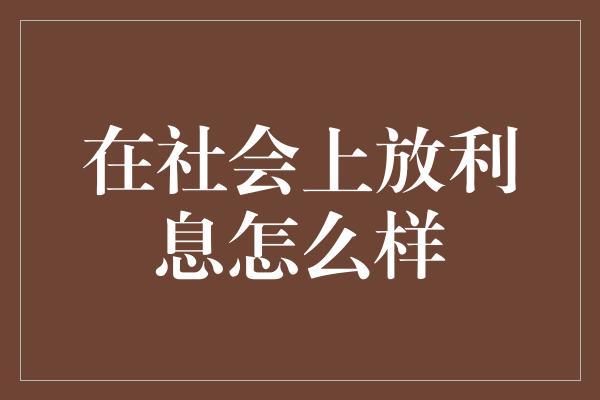 在社会上放利息怎么样