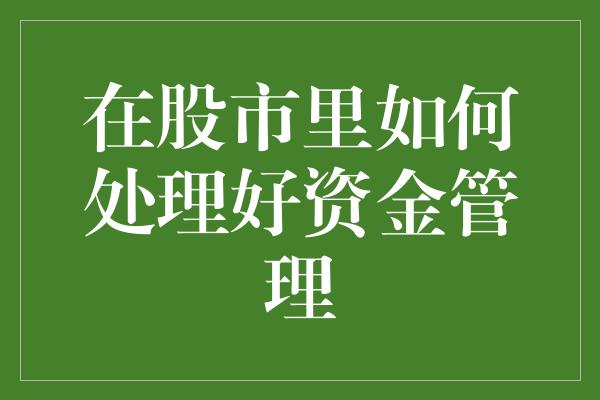 在股市里如何处理好资金管理