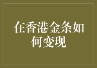 想知道在香港怎么把金条变成钱吗？这里有答案！