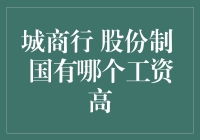 谁说银行都是铁饭碗？来看看城商行、股份制和国有银行的薪资对比！