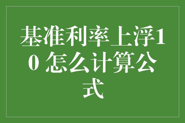 基准利率上浮10 怎么计算公式