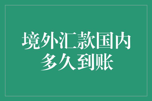 境外汇款国内多久到账